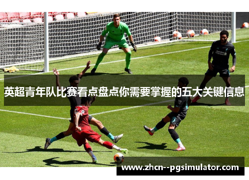 英超青年队比赛看点盘点你需要掌握的五大关键信息