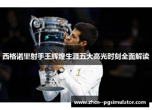 西格诺里射手王辉煌生涯五大高光时刻全面解读