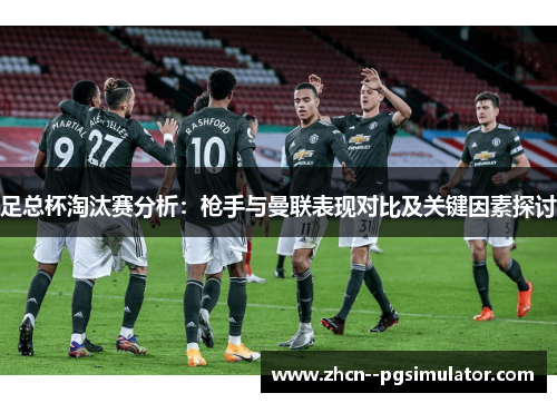 足总杯淘汰赛分析：枪手与曼联表现对比及关键因素探讨