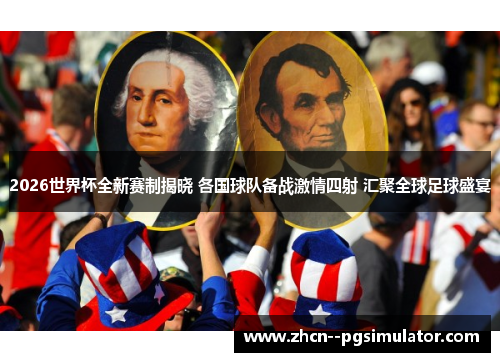 2026世界杯全新赛制揭晓 各国球队备战激情四射 汇聚全球足球盛宴