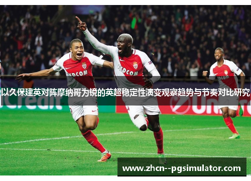 以久保建英对阵摩纳哥为镜的英超稳定性演变观察趋势与节奏对比研究