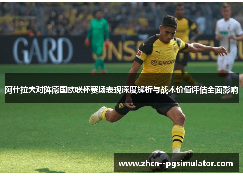 阿什拉夫对阵德国欧联杯赛场表现深度解析与战术价值评估全面影响