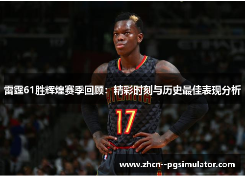 雷霆61胜辉煌赛季回顾：精彩时刻与历史最佳表现分析