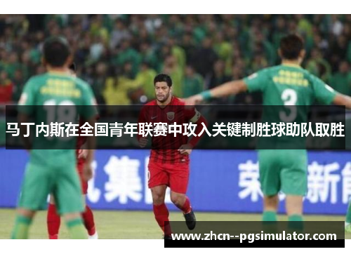 马丁内斯在全国青年联赛中攻入关键制胜球助队取胜