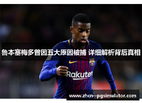 鲁本塞梅多曾因五大原因被捕 详细解析背后真相