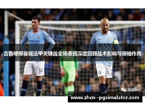 吉鲁硬撼曼城法甲关键战全场表现深度回顾战术影响与领袖作用