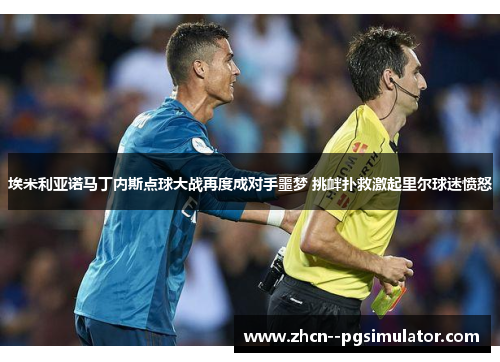埃米利亚诺马丁内斯点球大战再度成对手噩梦 挑衅扑救激起里尔球迷愤怒