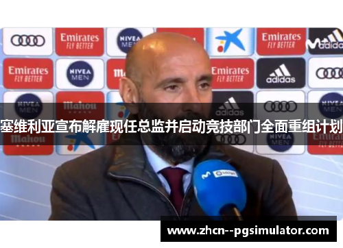 塞维利亚宣布解雇现任总监并启动竞技部门全面重组计划