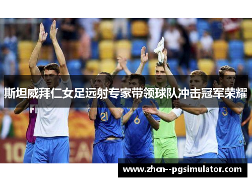 斯坦威拜仁女足远射专家带领球队冲击冠军荣耀