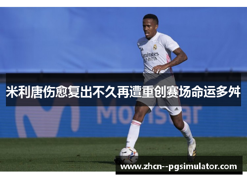 米利唐伤愈复出不久再遭重创赛场命运多舛