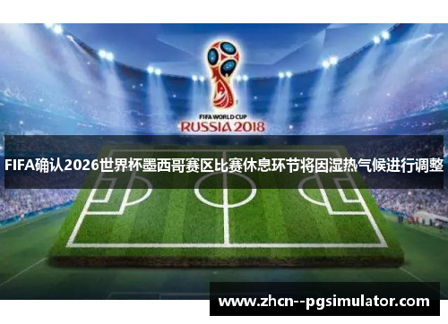 FIFA确认2026世界杯墨西哥赛区比赛休息环节将因湿热气候进行调整