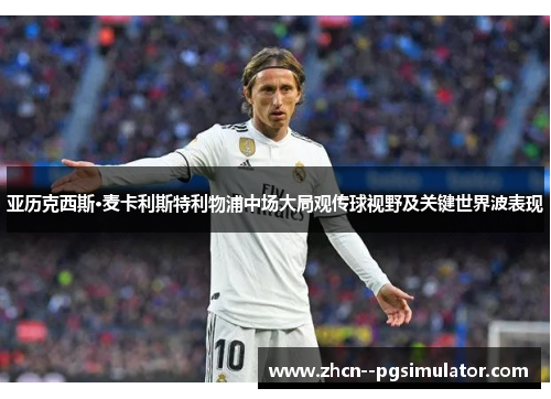 亚历克西斯·麦卡利斯特利物浦中场大局观传球视野及关键世界波表现