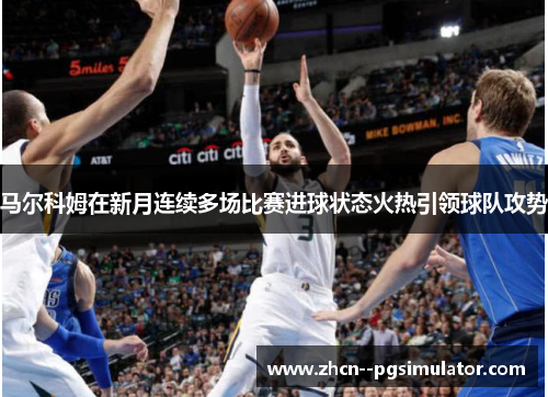 马尔科姆在新月连续多场比赛进球状态火热引领球队攻势