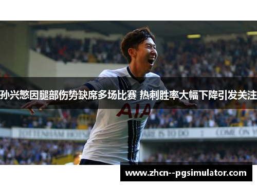 孙兴慜因腿部伤势缺席多场比赛 热刺胜率大幅下降引发关注