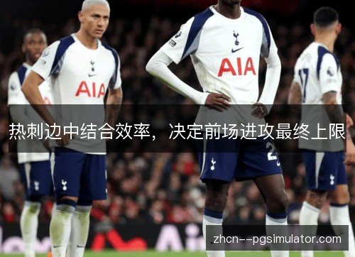 热刺边中结合效率，决定前场进攻最终上限